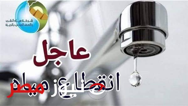 عاجل.. انقطاع المياه في محافظة الجيزة لمدة 4 ساعات يوم السبت.. هذه المناطق المتأثرة